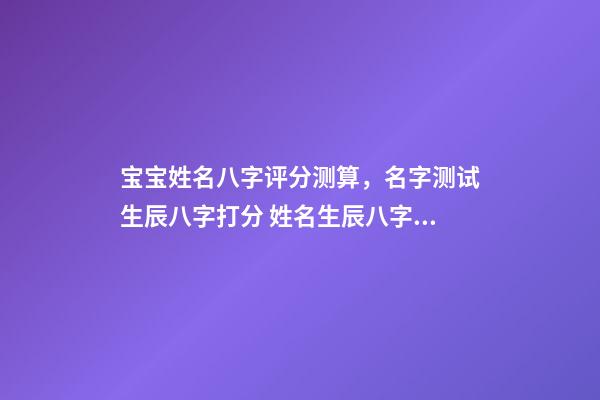 宝宝姓名八字评分测算，名字测试生辰八字打分 姓名生辰八字测分，名字测试生辰八字打分？-第1张-观点-玄机派